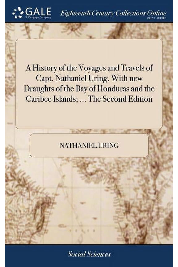 A History of the Voyages and Travels of Capt. Nathaniel Uring. With new Draughts of the Bay of Honduras and the Caribee Islands; ... The Second Edition (Hardcover)