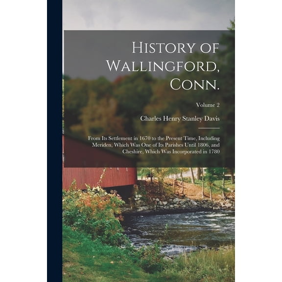 History of Wallingford, Conn.: From its Settlement in 1670 to the Present Time, Including Meriden, Which was one of its , (Paperback)