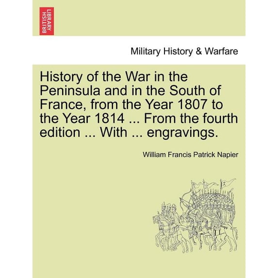 History of the War in the Peninsula and in the South of France, from the Year 1807 to the Year 1814 ... from the Fourth Edition ... with ... Engravings. (Paperback)