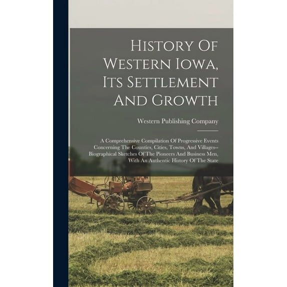 History Of Western Iowa, Its Settlement And Growth: A Comprehensive Compilation Of Progressive Events Concerning The Counties, Cities, Towns, And Villages--biographical Sketches Of The Pioneers And Bu