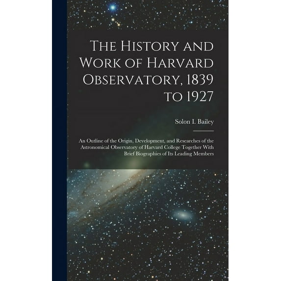 The History and Work of Harvard Observatory, 1839 to 1927; an Outline of the Origin, Development, and Researches of the , (Hardcover)