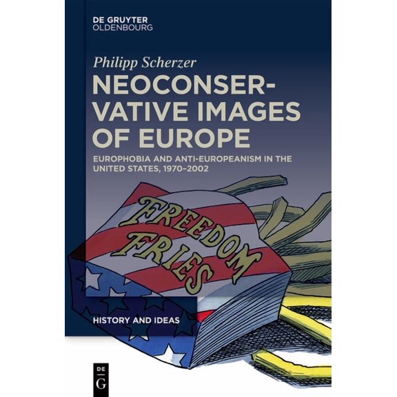 History and Ideas Neoconservative Images of Europe: Europhobia and Anti-Europeanism in the United States, 1970-2002, Book 2, (Hardcover)