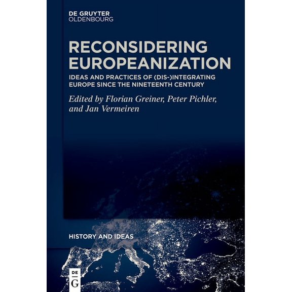 History and Ideas Reconsidering Europeanization: Ideas and Practices of (Dis-)Integrating Europe Since the Nineteenth Century, Book 1, (Hardcover)