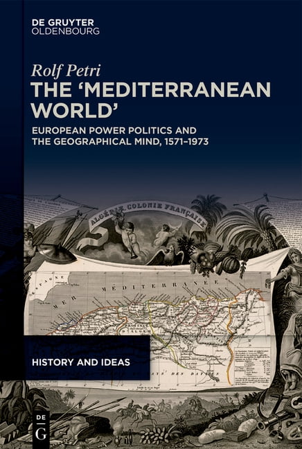 History and Ideas The 'Mediterranean World': European Power Politics and the Geographical Mind, 1571-1973, Book 6, (Hardcover)