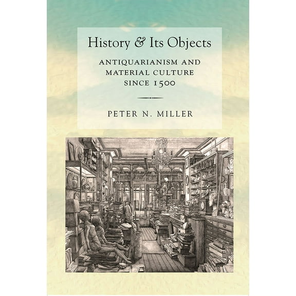 History and Its Objects: Antiquarianism and Material Culture Since 1500, (Hardcover)