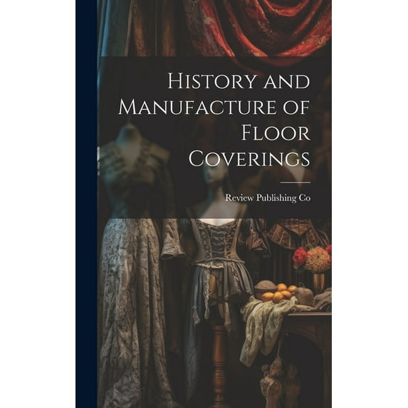 History and Manufacture of Floor Coverings (Hardcover)