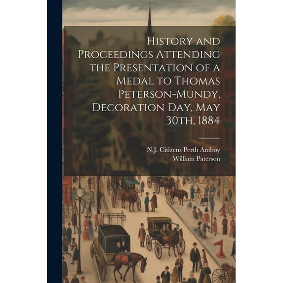 History and Proceedings Attending the Presentation of a Medal to Thomas Peterson-Mundy, Decoration Day, May 30th, 1884 (Paperback)