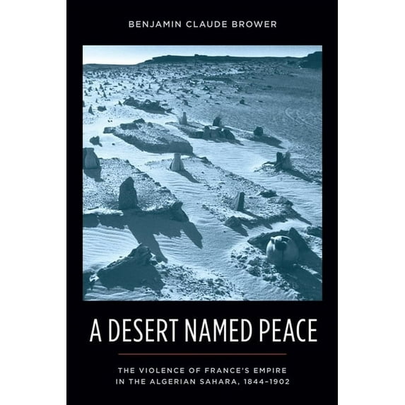 History and Society of the Modern Middle A Desert Named Peace: The Violence of France's Empire in the Algerian Sahara, 1844-1902, (Paperback)