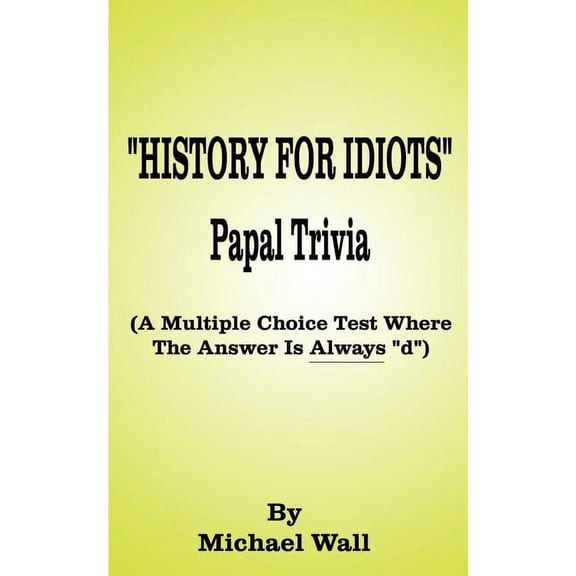 History for Idiots Papal Trivia: A Multiple Choice Test Where the Answer is Always "D", (Paperback)