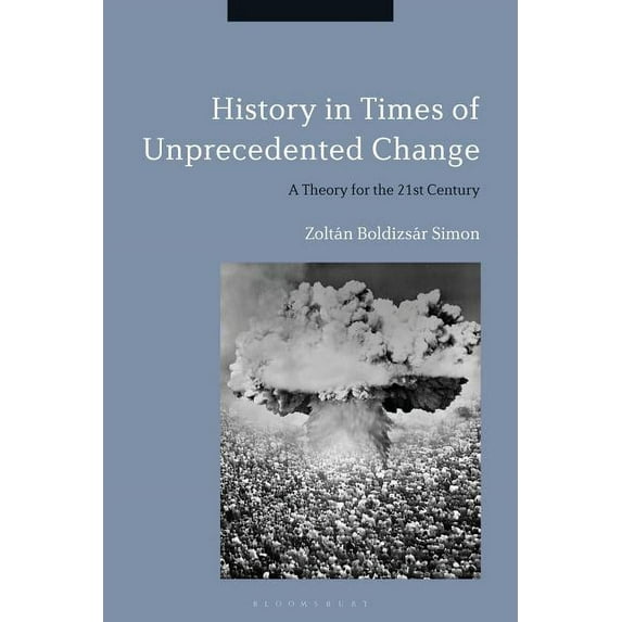 History in Times of Unprecedented Change: A Theory for the 21st Century, (Hardcover)