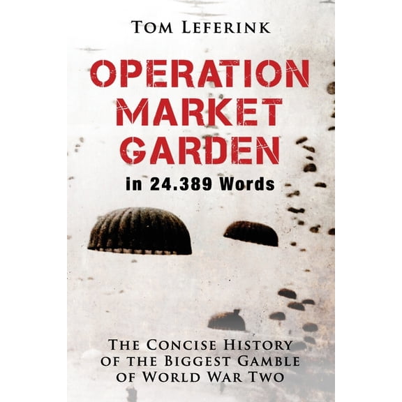 History in X Words: Operation Market Garden in 24.389 Words : The Concise History of the Biggest Gamble of World War Two (Series #1) (Paperback)