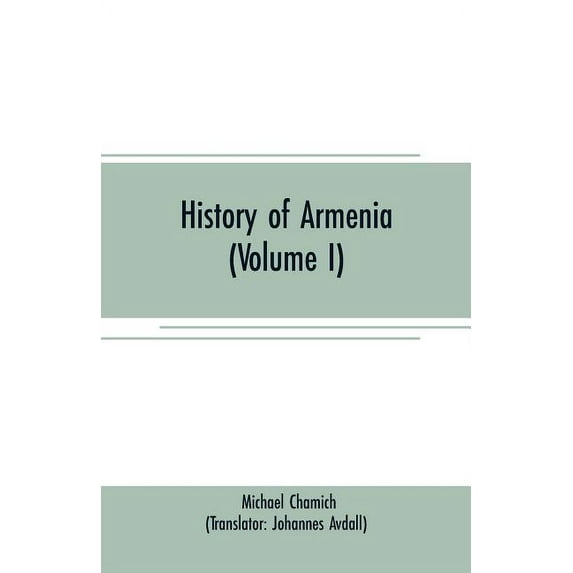 History of Armenia (Volume I): From B. C. 2247 to the Year of Christ 1780, or 1229 of the Armenian Era, (Paperback)