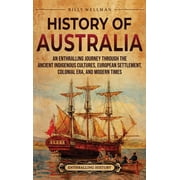 History of Australia An Enthralling Journey through the Ancient Indigenous Cultures, European Settlement, Colonial Era,, Hardcover