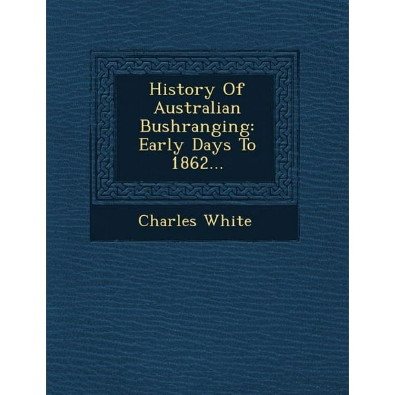 History of Australian Bushranging : Early Days to 1862... (Paperback)