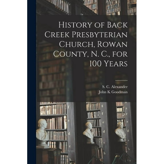 History of Back Creek Presbyterian Church, Rowan County, N. C., for 100 Years