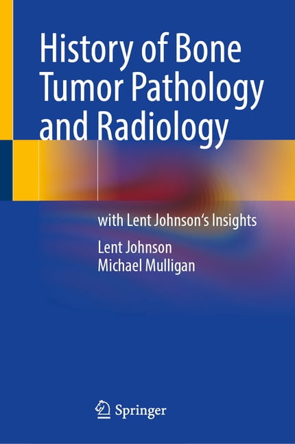 History of Bone Tumor Pathology and Radiology: With Lent Johnson's Insights, (Hardcover)