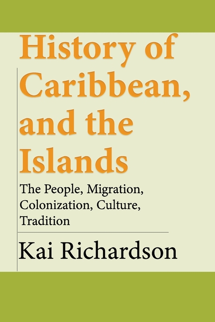 History of Caribbean, and the Islands: The People, Migration, Colonization, Culture, Tradition, (Paperback)