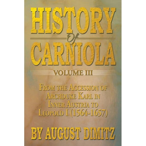 History of Carniola Volume III: From Ancient Times to the Year 1813 with Special Consideration of Cultural Development (Paperback)