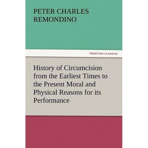 History of Circumcision from the Earliest Times to the Present Moral and Physical Reasons for Its Performance (Paperback)