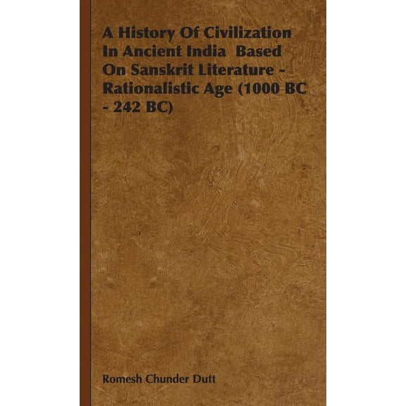History of Civilization in Ancient India Based on Sanskrit Literature : Rationalistic Age 1000 Bc- 242 Bc
