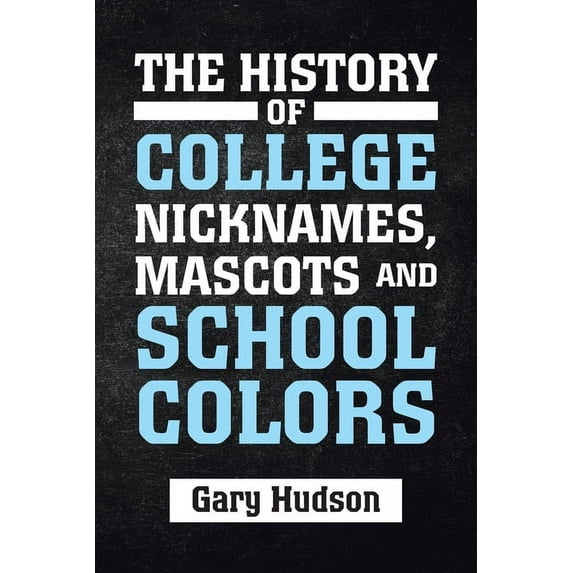 The History of College Nicknames, Mascots and School Colors (Paperback)