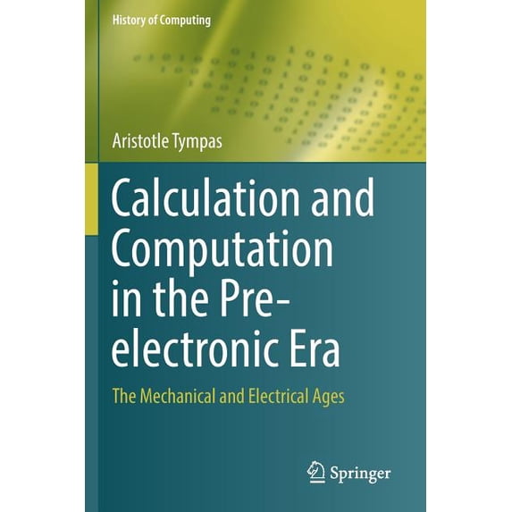 History of Computing Calculation and Computation in the Pre-Electronic Era: The Mechanical and Electrical Ages, (Paperback)