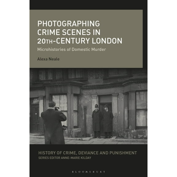History of Crime, Deviance and Punishmen Photographing Crime Scenes in Twentieth-Century London: Microhistories of Domestic Murder, (Hardcover)