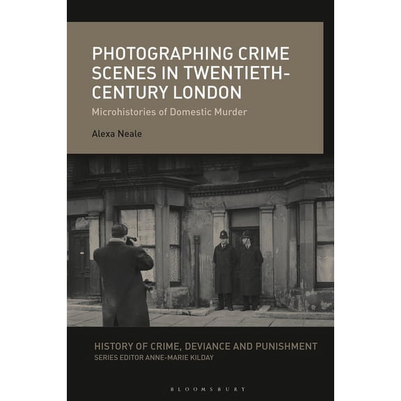 History of Crime, Deviance and Punishmen Photographing Crime Scenes in Twentieth-Century London: Microhistories of Domestic Murder, (Paperback)