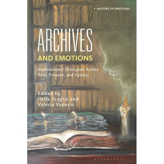 History of Emotions Archives and Emotions: International Dialogues Across Past, Present, and Future, (Hardcover)