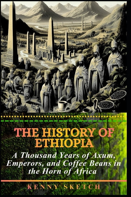 History of Ethiopia The History of Ethiopia: A Thousand Years of Axum, Emperors, and Coffee Beans in the Horn of Africa, (Paperback)