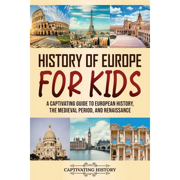History of Europe for Kids: A Captivating Guide to European History, the Medieval Period, and Renaissance, (Paperback)