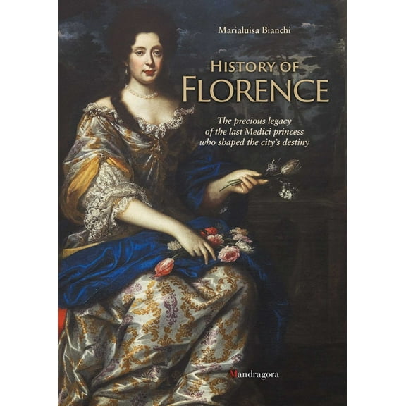 History of Florence: The Precious Legacy of the Last Medici Princess Who Shaped the City's Destiny, (Paperback)