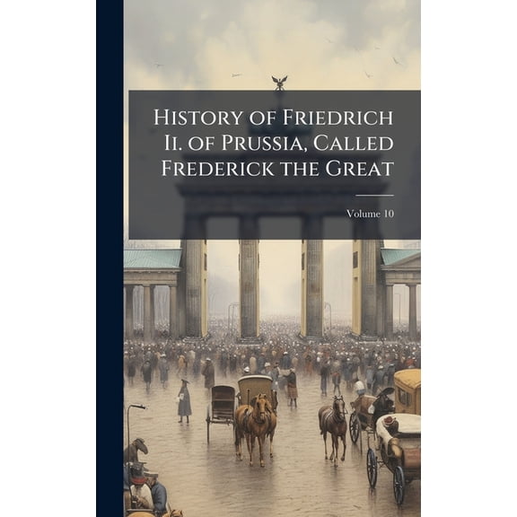 History of Friedrich Ii. of Prussia, Called Frederick the Great, (Hardcover)