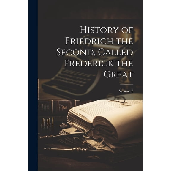 History of Friedrich the Second, Called Frederick the Great; Volume 2 (Paperback)