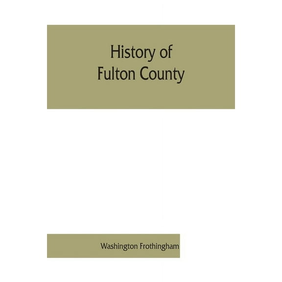 History of Fulton County: embracing early discoveries, the advance of civilization, the labors and triumphs of Sir Willi, (Paperback)
