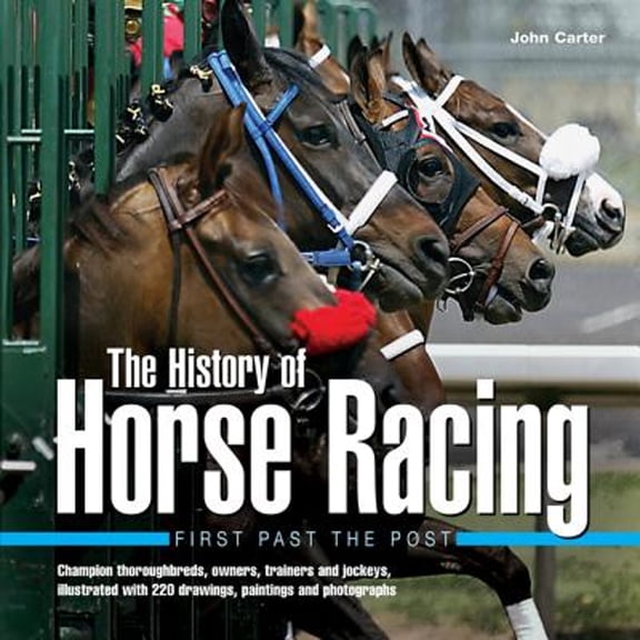 Pre-Owned The History of Horse Racing: First Past the Post: Champion Thoroughbreds, Owners, Trainers and Jockeys, Illustrated with 220 Drawings, Paintings and P (Hardcover) 0754826570 9780754826576
