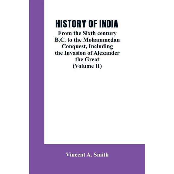 History of India: From the Sixth century B.C. to the mohammedon conquest, including the invasion of Alexander the great , (Paperback)