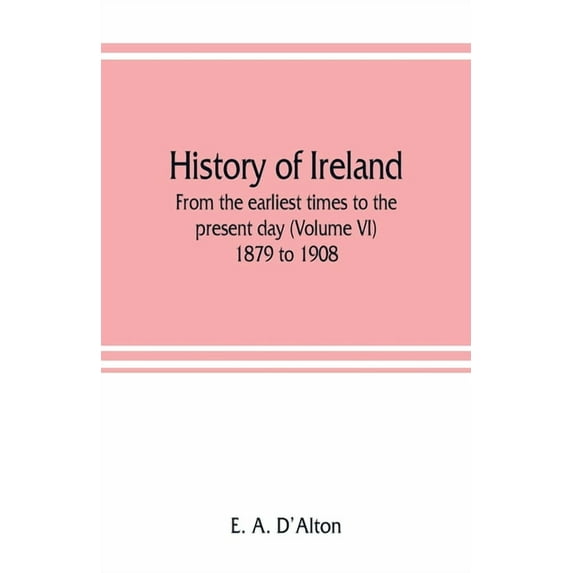 History of Ireland: from the earliest times to the present day (Volume VI) 1879 to 1908, (Paperback)
