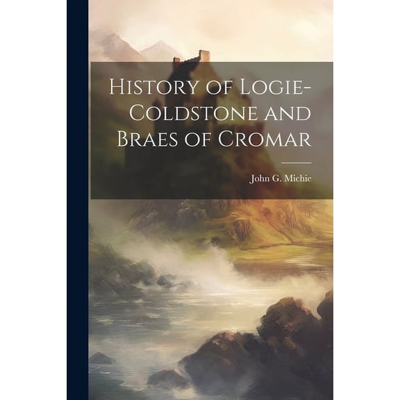 History of Logie-Coldstone and Braes of Cromar (Paperback)