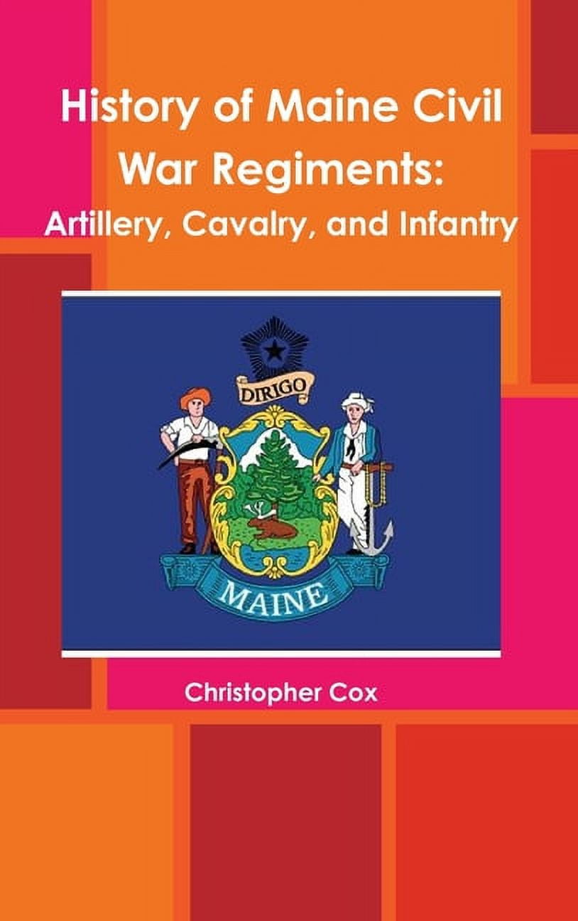 History of Maine Civil War Regiments Artillery, Cavalry, and Infantry