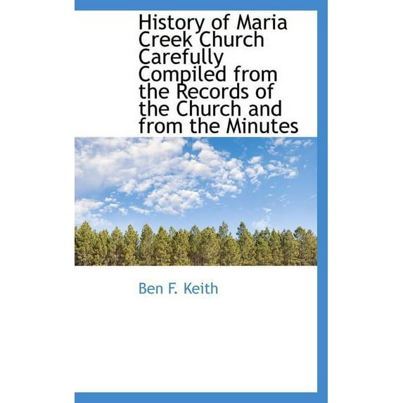 History of Maria Creek Church Carefully Compiled from the Records of the Church and from the Minutes (Hardcover)