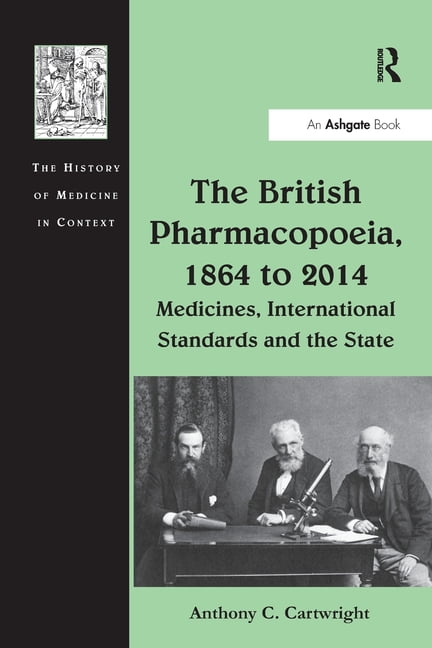 History of Medicine in Context The British Pharmacopoeia, 1864 to 2014: Medicines, International Standards and the State, (Paperback)