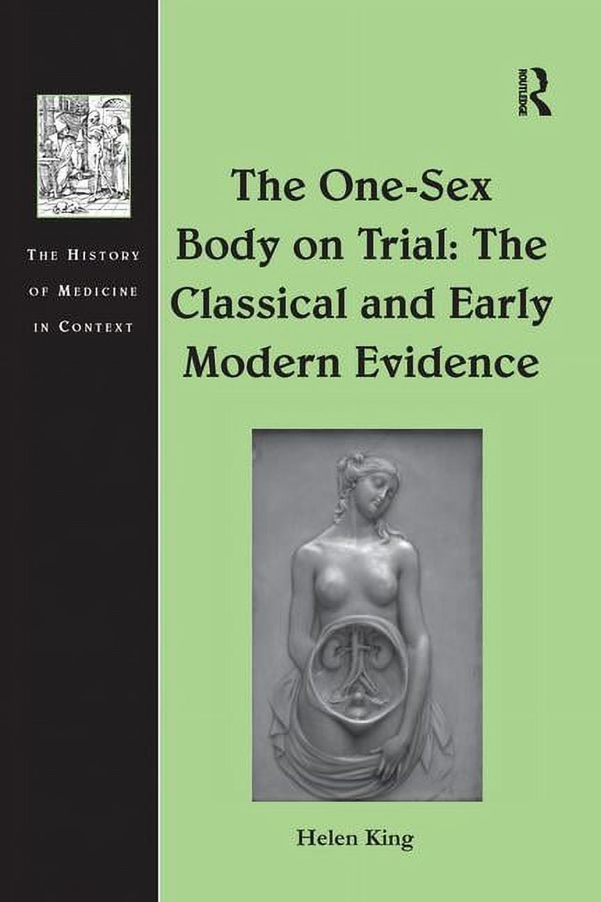 History of Medicine in Context The One-Sex Body on Trial: The Classical and  Early Modern Evidence, (Paperback) - Walmart.com