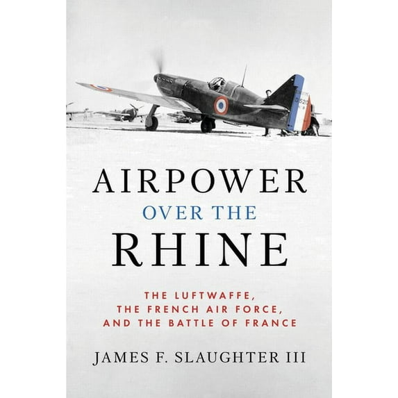 History of Military Aviation Airpower Over the Rhine: The Luftwaffe, the French Air Force, and the Battle of France, (Hardcover)