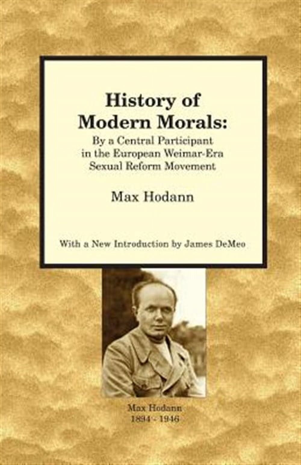 History of Modern Morals : By a Central Participant in the European Weimar-era Sexual Reform Movement