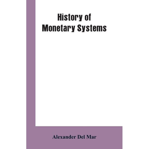 History of Monetary Systems: A Record of Actual Experiments in Money Made By Various States of the Ancient and Modern Wo, (Paperback)