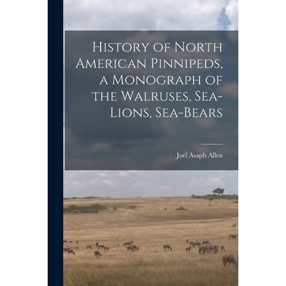 History of North American Pinnipeds, a Monograph of the Walruses, Sea-Lions, Sea-Bears, (Paperback)