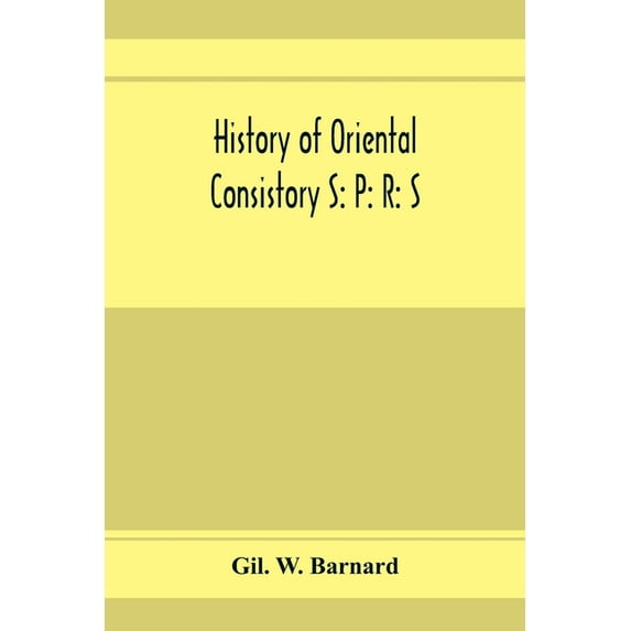 History of Oriental consistory S: P: R: S: 32⁰ and co-ordinate bodies of the ancient accepted Scottish Rite in the, (Paperback)