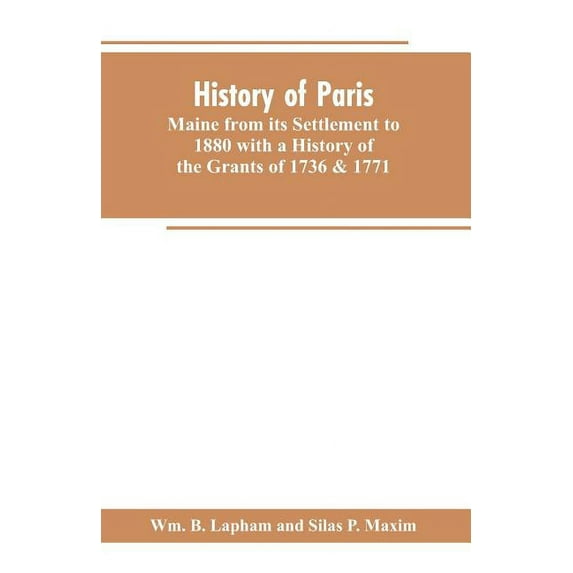 History of Paris, Maine from its Settlement to 1880 with a History of the Grants of 1736 & 1771 Together with Personal S, (Paperback)