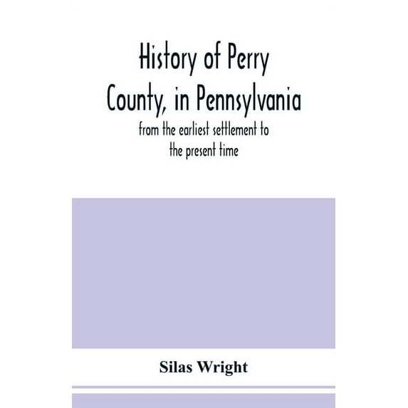 History of Perry County, in Pennsylvania: from the earliest settlement to the present time, (Paperback)